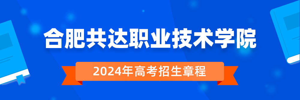 合肥共达职业技术学院2024年招生章程,合肥共达职业技术学院2023章程,2024年高考招生章程