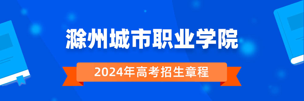 滁州城市职业学院2024年招生章程,滁州城市职业学院2023章程,2024年高考招生章程