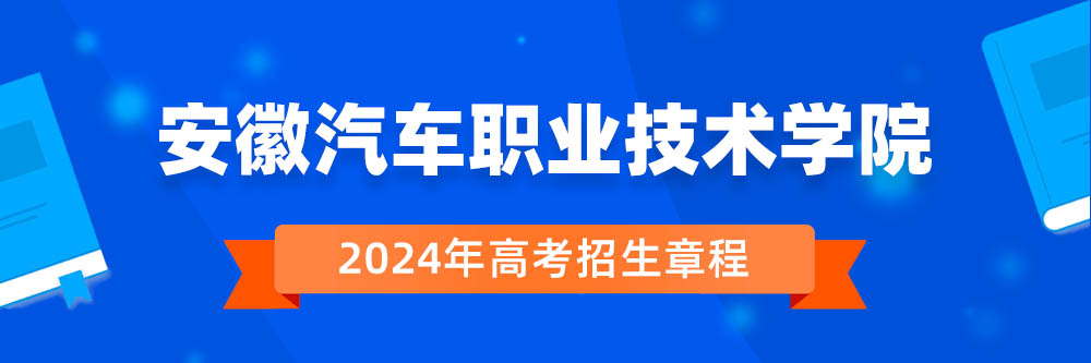 安徽汽车职业技术学院2024年招生章程,安徽汽车职业技术学院2023章程,2024年高考招生章程