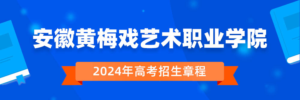 安徽黄梅戏艺术职业学院2024年招生章程,安徽黄梅戏艺术职业学院2023章程,2024年高考招生章程