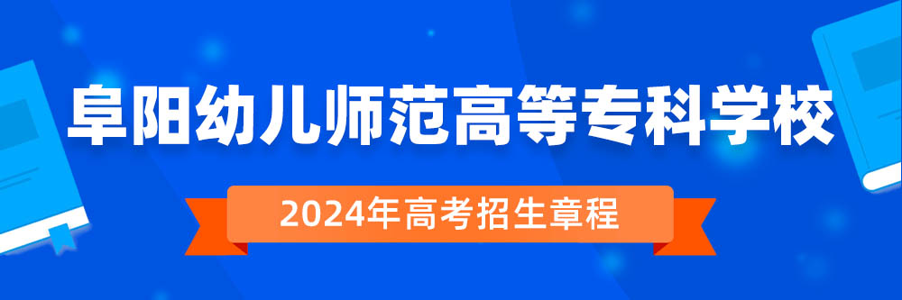 阜阳幼儿师范高等专科学校2024年招生章程,阜阳幼儿师范高等专科学校2023章程,2024年高考招生章程