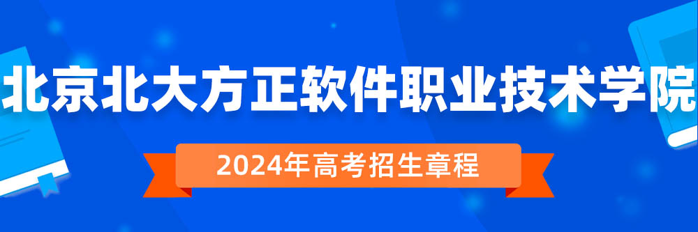 北京北大方正软件职业技术学院2024年招生章程,北京北大方正软件职业技术学院2023章程,2024年高考招生章程