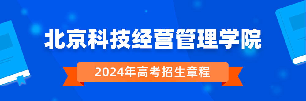 北京科技经营管理学院2024年招生章程,北京科技经营管理学院2023章程,2024年高考招生章程