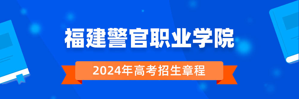 【招生章程】福建警官职业学院2024年招生章程在哪里公布?