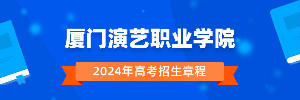 【招生章程】厦门演艺职业学院2024年招生章程在哪里公布?