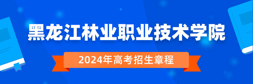 黑龙江林业职业技术学院2024年招生章程,黑龙江林业职业技术学院2023章程,2024年高考招生章程