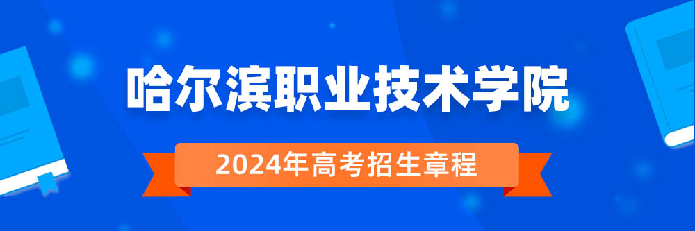 哈尔滨职业技术学院2024年招生章程,哈尔滨职业技术学院2023章程,2024年高考招生章程