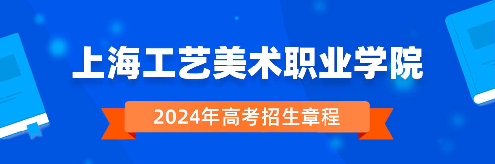 2024年上海工艺美术职业学院招生章程在哪里看,上海工艺美术职业学院2024年招生简章,上海工艺美术职业学院2024年招生