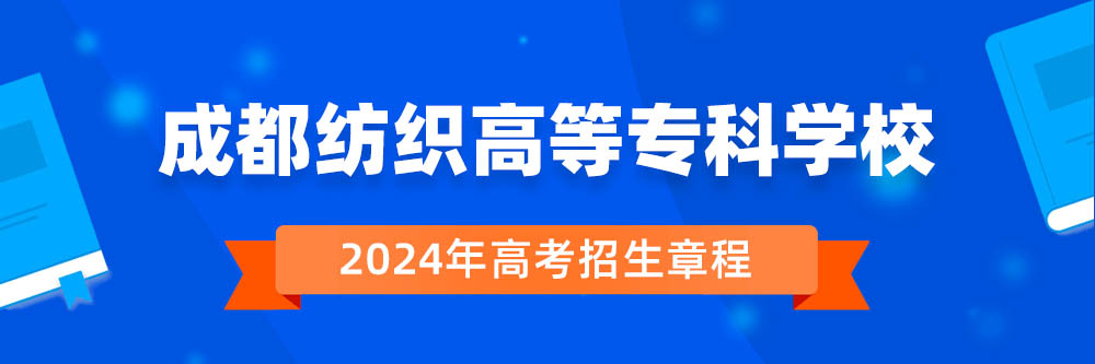 2024年成都纺织高等专科学校招生章程在哪里看,成都纺织高等专科学校2024年招生简章,成都纺织高等专科学校2024年招生