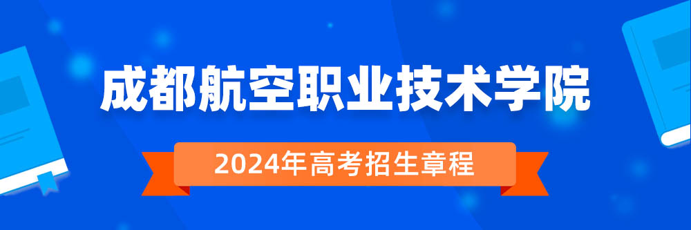2024年成都航空职业技术学院招生章程在哪里看,成都航空职业技术学院2024年招生简章,成都航空职业技术学院2024年招生