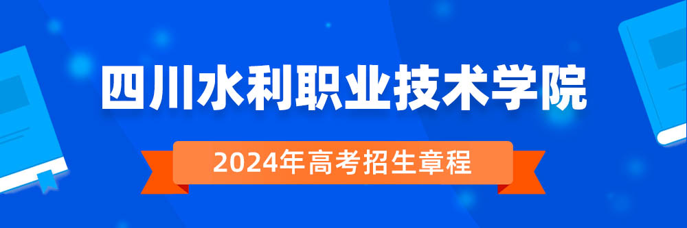2024年四川水利职业技术学院招生章程在哪里看,四川水利职业技术学院2024年招生简章,四川水利职业技术学院2024年招生