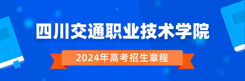 2024年四川交通职业技术学院招生章程在哪里看,四川交通职业技术学院2024年招生简章,四川交通职业技术学院2024年招生
