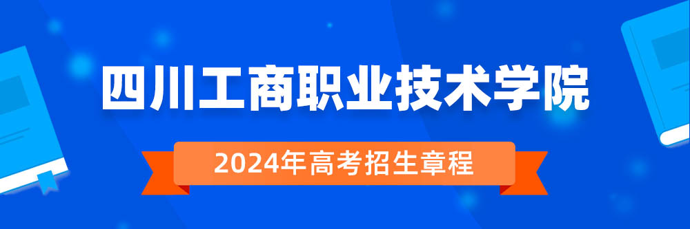 2024年四川工商职业技术学院招生章程在哪里看,四川工商职业技术学院2024年招生简章,四川工商职业技术学院2024年招生