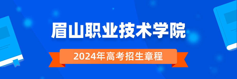 2024年眉山职业技术学院招生章程在哪里看,眉山职业技术学院2024年招生简章,眉山职业技术学院2024年招生