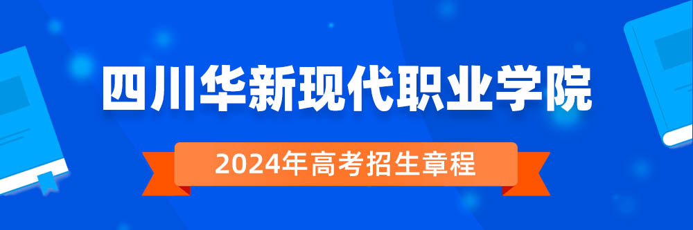 2024年四川华新现代职业学院招生章程在哪里看,四川华新现代职业学院2024年招生简章,四川华新现代职业学院2024年招生