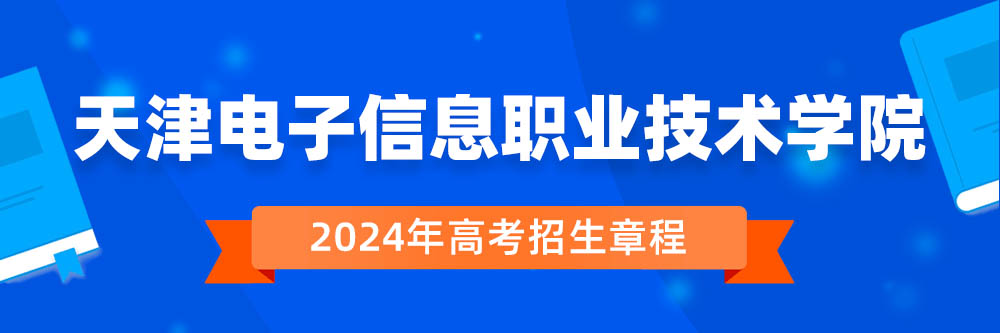 2024年天津电子信息职业技术学院招生章程在哪里看,天津电子信息职业技术学院2024年招生简章,天津电子信息职业技术学院2024年招生