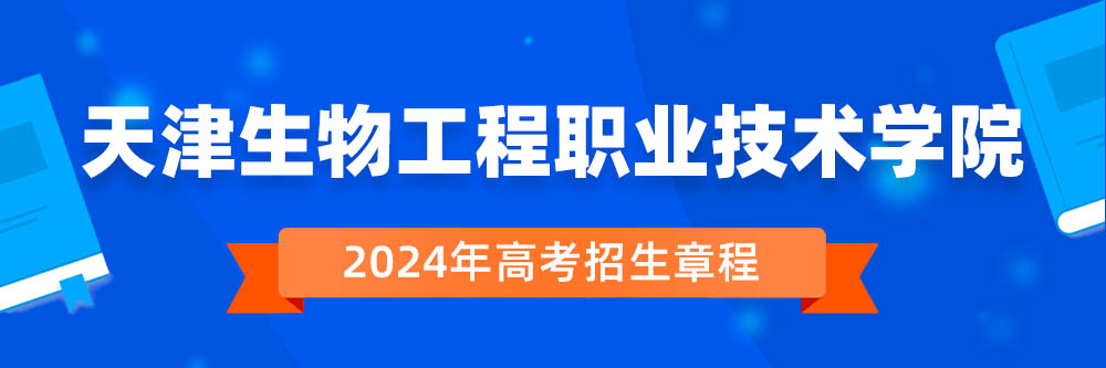 2024年天津生物工程职业技术学院招生章程在哪里看,天津生物工程职业技术学院2024年招生简章,天津生物工程职业技术学院2024年招生