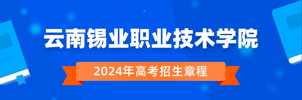 2024年云南锡业职业技术学院招生章程在哪里看,云南锡业职业技术学院2024年招生简章,云南锡业职业技术学院2024年招生