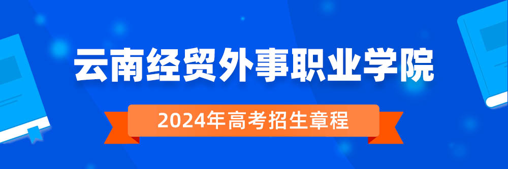 2024年云南经贸外事职业学院招生章程在哪里看,云南经贸外事职业学院2024年招生简章,云南经贸外事职业学院2024年招生