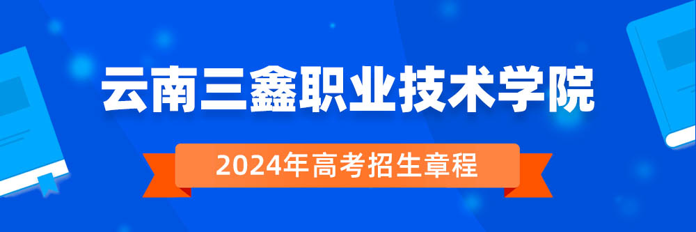 2024年云南三鑫职业技术学院招生章程在哪里看,云南三鑫职业技术学院2024年招生简章,云南三鑫职业技术学院2024年招生