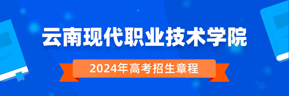 2024年云南现代职业技术学院招生章程在哪里看,云南现代职业技术学院2024年招生简章,云南现代职业技术学院2024年招生