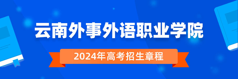 云南外事外语职业学院招生简章,云南外事外语职业学院2024年招生人数,云南外事外语职业学院2024招生章程