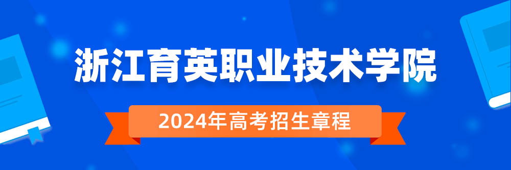 2024年浙江育英职业技术学院招生章程在哪里看,浙江育英职业技术学院2024年招生简章,浙江育英职业技术学院2024年招生