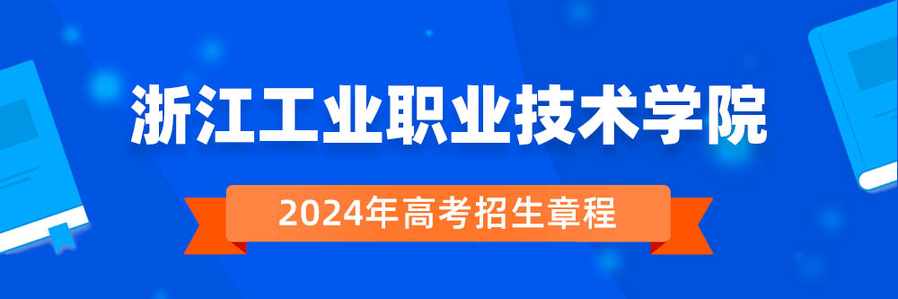 2024年浙江工业职业技术学院招生章程在哪里看,浙江工业职业技术学院2024年招生简章,浙江工业职业技术学院2024年招生