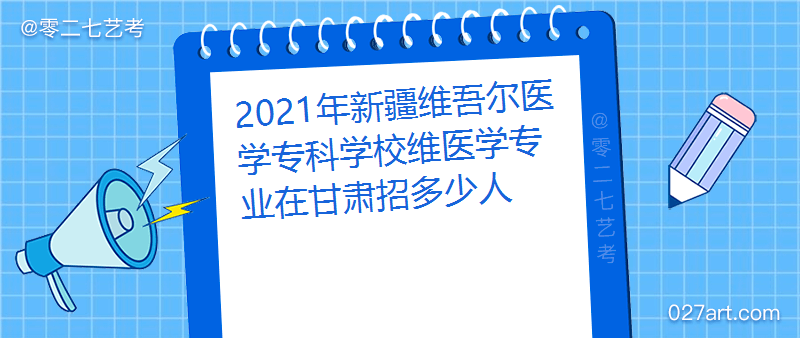 新疆维吾尔医学专科学校招生人数,新疆维吾尔医学专科学校维医学专业招生计划,新疆维吾尔医学专科学校